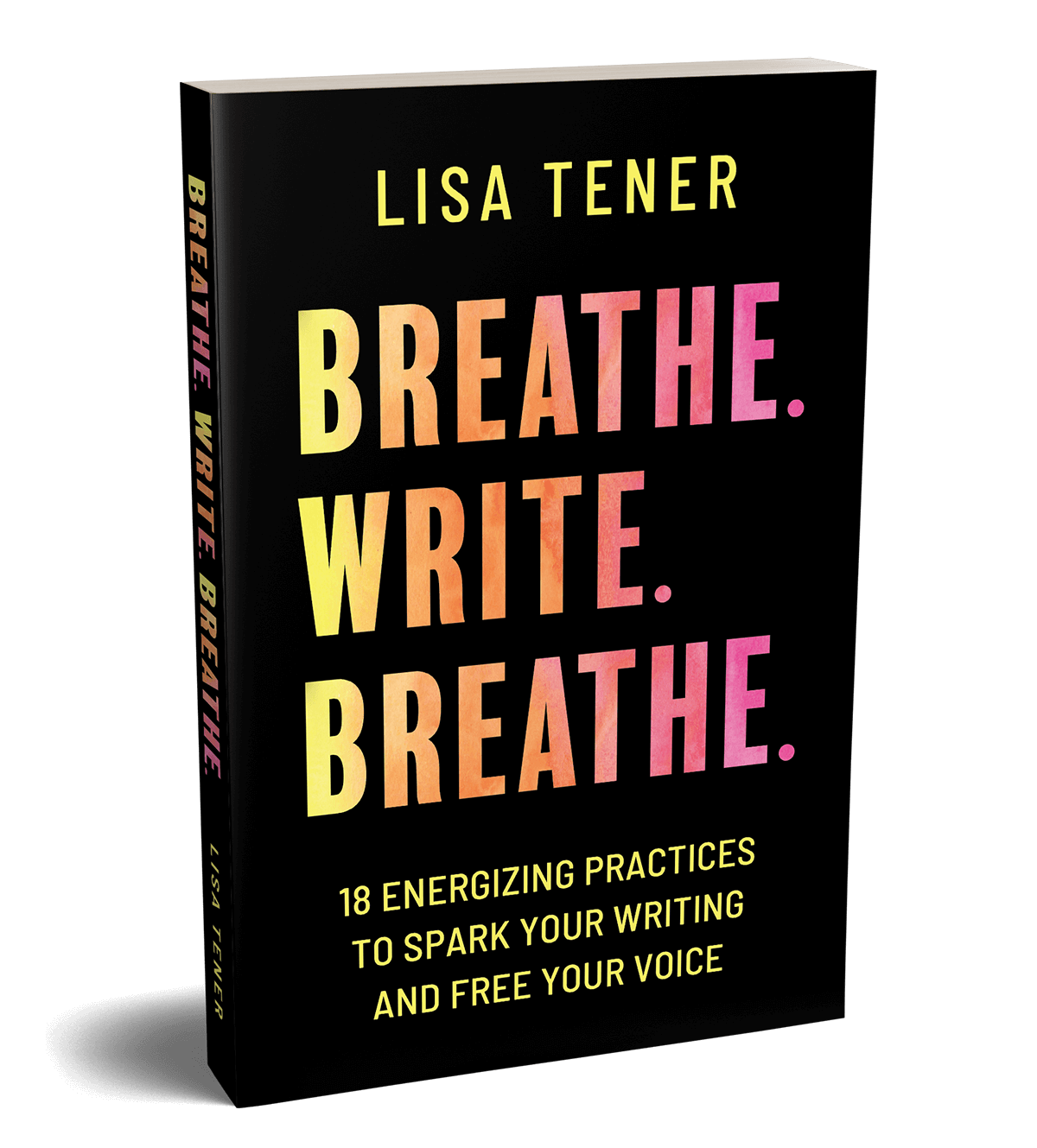 Breathe. Write. Breathe. - 18 Energizing practices to spark your writing and free your voice by Lisa Tener