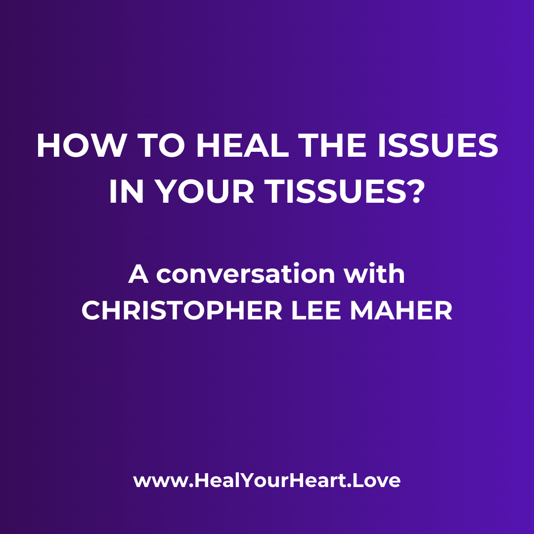Heal the Issues in Your Tissues – Christopher Maher on Heal Your Heart Love
